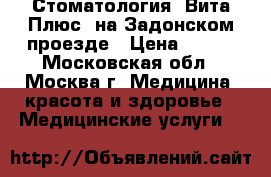 Стоматология «Вита Плюс» на Задонском проезде › Цена ­ 400 - Московская обл., Москва г. Медицина, красота и здоровье » Медицинские услуги   